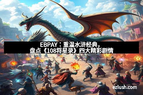 EBPAY：重温水浒经典，盘点《108将星录》四大精彩剧情
