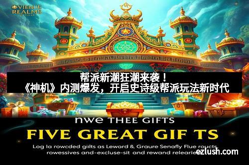 帮派新潮狂潮来袭！《神机》内测爆发，开启史诗级帮派玩法新时代