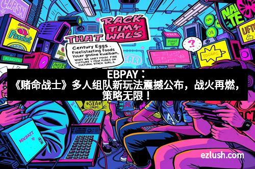 EBPAY：《赌命战士》多人组队新玩法震撼公布，战火再燃，策略无限！