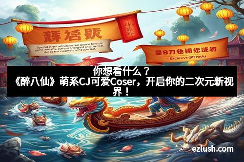 你想看什么？《醉八仙》萌系CJ可爱Coser，开启你的二次元新视界！